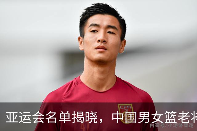 亚运会名单揭晓，中国男女篮老将缺席的背后原因
