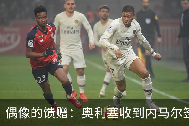 偶像的馈赠：奥利塞收到内马尔签名球衣